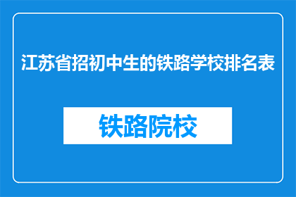 江苏省招初中生的铁路学校排名表(江苏省初中生铁路学校排名表：哪些学校值得选择？)