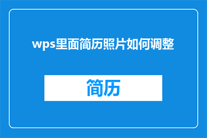 wps里面简历照片如何调整(如何在WPS中优化简历照片？)