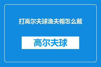 打高尔夫球渔夫帽怎么戴(如何正确佩戴高尔夫球渔夫帽？)