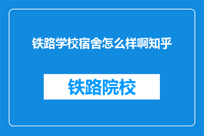 铁路学校宿舍怎么样啊知乎(铁路学校宿舍条件如何？知乎上有人分享经验吗？)