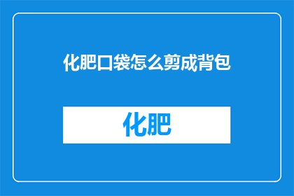 化肥口袋怎么剪成背包(如何将化肥口袋改造成实用的背包？)
