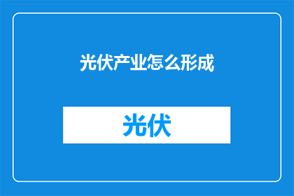 光伏产业怎么形成(光伏产业是如何形成的？)