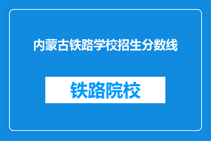 内蒙古铁路学校招生分数线(内蒙古铁路学校招生分数线是多少？)