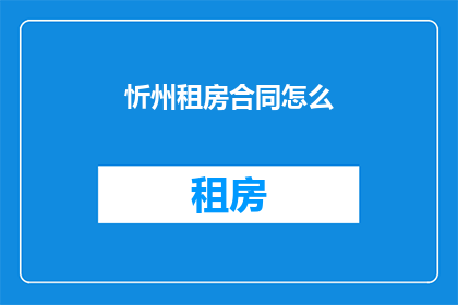 忻州租房合同怎么(如何撰写忻州租房合同？)