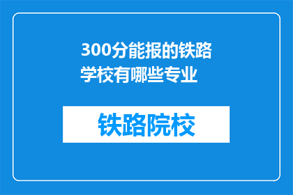 300分能报的铁路学校有哪些专业(300分能报的铁路学校有哪些专业？)