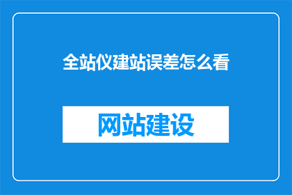 全站仪建站误差怎么看(如何评估全站仪建站过程中的误差？)