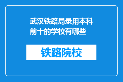 武汉铁路局录用本科前十的学校有哪些(武汉铁路局招聘中，哪些本科院校名列前茅？)