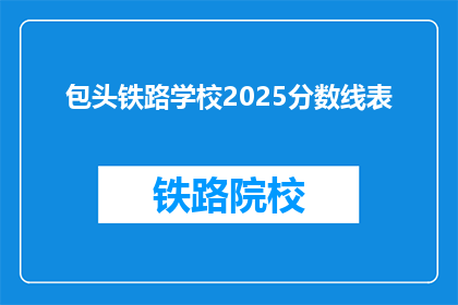 包头铁路学校2025分数线表(2025年包头铁路学校录取分数线是多少？)