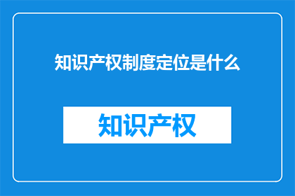 知识产权制度定位是什么(知识产权制度的核心定位是什么？)