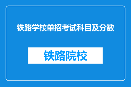铁路学校单招考试科目及分数(铁路学校单招考试科目及分数是什么？)