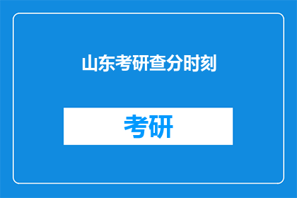 山东考研查分时刻(何时是山东考研成绩查询的关键时刻？)
