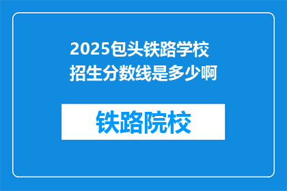 2025包头铁路学校招生分数线是多少啊(2025年包头铁路学校招生分数线是多少？)