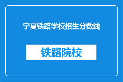 宁夏铁路学校招生分数线(宁夏铁路学校招生分数线是多少？)