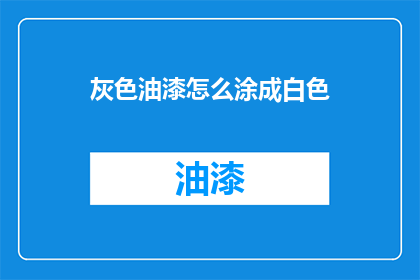 灰色油漆怎么涂成白色(如何将灰色油漆变为白色？)