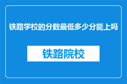 铁路学校的分数最低多少分能上吗(铁路学校入学门槛：最低分数是多少？)