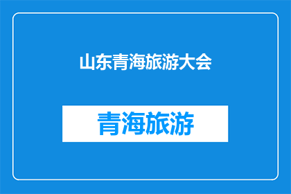 山东青海旅游大会(山东青海旅游大会，您期待的盛会何时举行？)