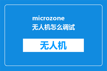microzone无人机怎么调试(如何调试microzone无人机？)