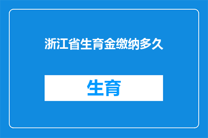 浙江省生育金缴纳多久(浙江省生育金缴纳期限是多久？)
