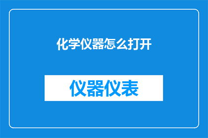 化学仪器怎么打开(如何正确开启化学仪器？)