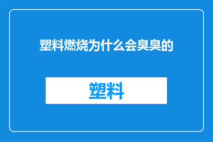 塑料燃烧为什么会臭臭的