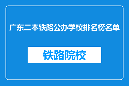 广东二本铁路公办学校排名榜名单