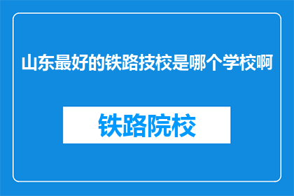 山东最好的铁路技校是哪个学校啊