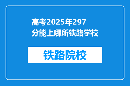 高考2025年297分能上哪所铁路学校