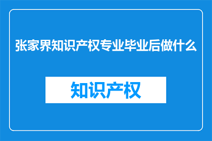 张家界知识产权专业毕业后做什么