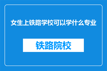 女生上铁路学校可以学什么专业