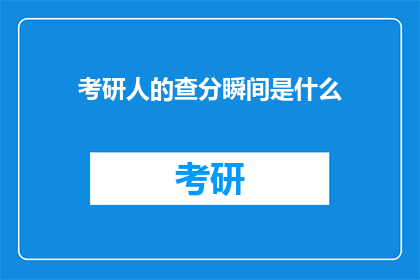 考研人的查分瞬间是什么(考研人翘首以待的查分时刻：究竟是怎样的一种体验？)
