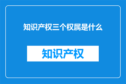 知识产权三个权属是什么(知识产权的三个权属是什么？)