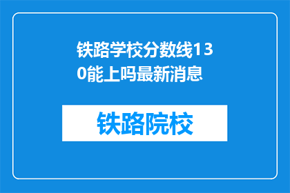 铁路学校分数线130能上吗最新消息(铁路学校录取门槛130分，能否顺利入学？最新动态一览)