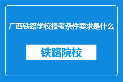 广西铁路学校报考条件要求是什么(广西铁路学校报考条件是什么？)