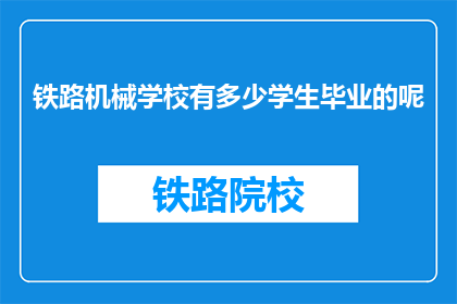 铁路机械学校有多少学生毕业的呢(铁路机械学校的学生毕业人数是多少？)