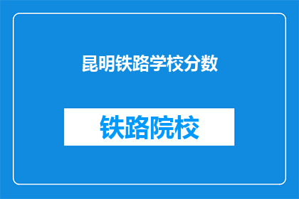 昆明铁路学校分数(昆明铁路学校录取分数线是多少？)