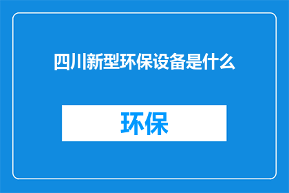 四川新型环保设备是什么(四川地区正在推广的新型环保设备有哪些？)