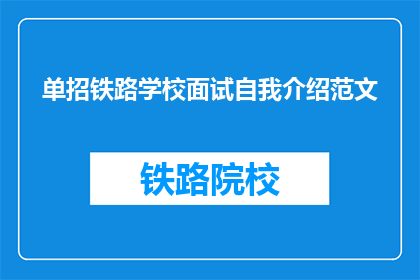 单招铁路学校面试自我介绍范文(如何以自信和专业的姿态在铁路学校面试中自我介绍？)