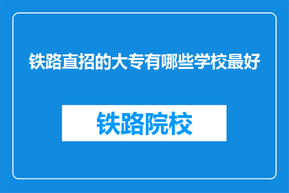 铁路直招的大专有哪些学校最好(哪些大专院校的铁路专业直招是最优秀的？)