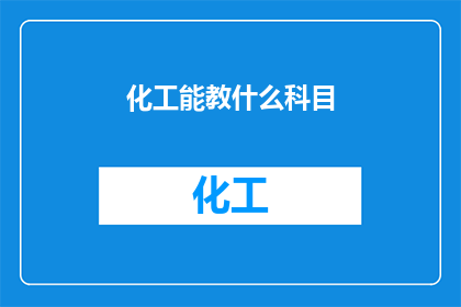 化工能教什么科目(化工领域能教授哪些科目？)