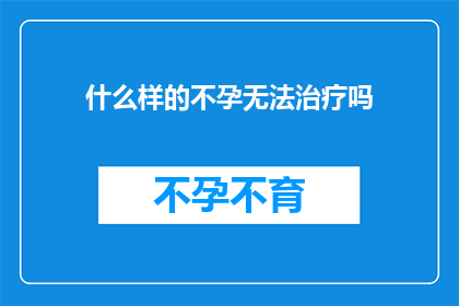 什么样的不孕无法治疗吗(不孕症是否无药可治？)