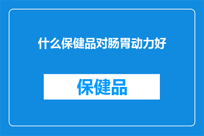 什么保健品对肠胃动力好(您知道哪些保健品能促进肠胃动力吗？)