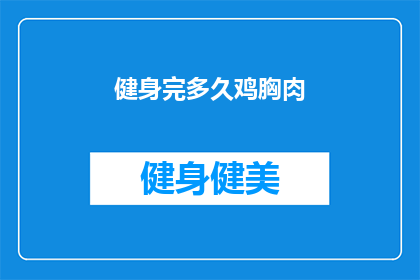 健身完多久鸡胸肉(健身后多久食用鸡胸肉？)