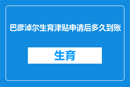 巴彦淖尔生育津贴申请后多久到账(巴彦淖尔生育津贴申请后多久到账？)