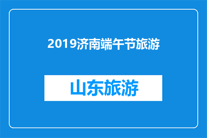 2019济南端午节旅游(2019年济南端午节旅游活动，你准备好探索了吗？)