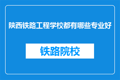 陕西铁路工程学校都有哪些专业好(陕西铁路工程学校的专业选择：哪些专业是学校的亮点？)