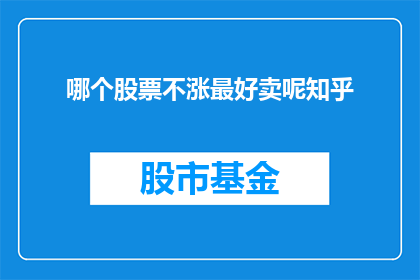 哪个股票不涨最好卖呢知乎(哪个股票不涨时最好卖出？)