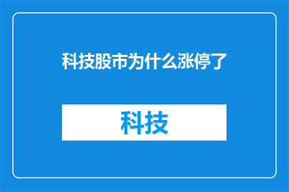 科技股市为什么涨停了(科技股为何逆市涨停？投资者的困惑与市场之谜)