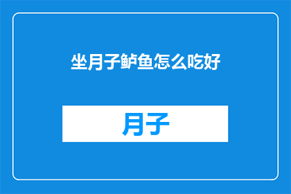 坐月子鲈鱼怎么吃好(如何烹饪美味的坐月子鲈鱼？)