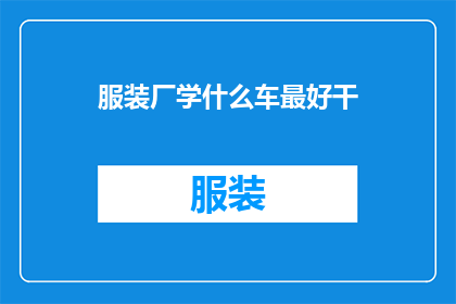 服装厂学什么车最好干(服装厂的工匠们，你们是否在寻找最佳的学习途径以提升自己的技能？是时候探索那些能够让你成为行业佼佼者的车辆了)