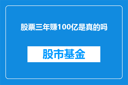 股票三年赚100亿是真的吗(三年内实现100亿股票收益的可能性是否真实存在？)